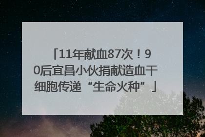11年献血87次！90后宜昌小伙捐献造血干细胞传递“生命火种”