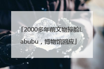 2000多年前文物撞脸Labubu，博物馆回应