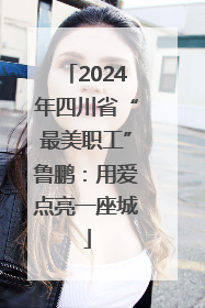 2024年四川省“最美职工”鲁鹏：用爱点亮一座城