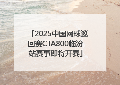 2025中国网球巡回赛CTA800临汾站赛事即将开赛