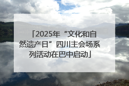 2025年“文化和自然遗产日”四川主会场系列活动在巴中启动