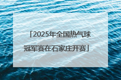 2025年全国热气球冠军赛在石家庄开赛
