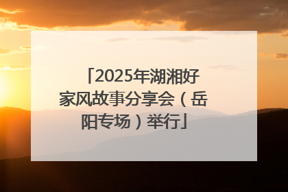 2025年湖湘好家风故事分享会（岳阳专场）举行