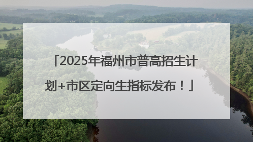 2025年福州市普高招生计划+市区定向生指标发布！