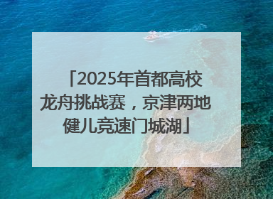 2025年首都高校龙舟挑战赛，京津两地健儿竞速门城湖