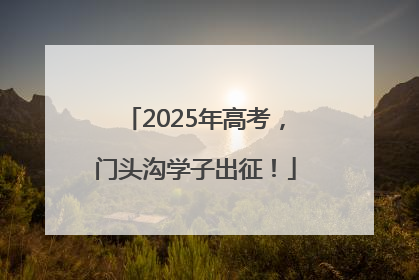 2025年高考，门头沟学子出征！