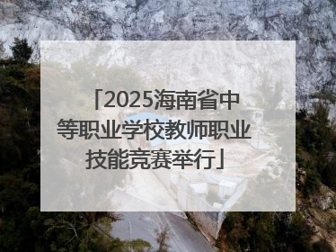 2025海南省中等职业学校教师职业技能竞赛举行
