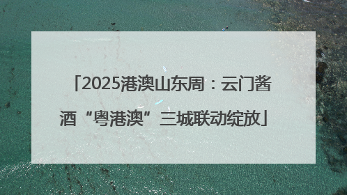 2025港澳山东周：云门酱酒“粤港澳”三城联动绽放