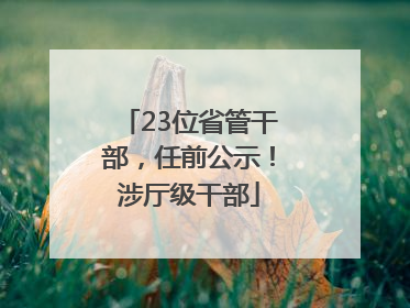 23位省管干部，任前公示！涉厅级干部