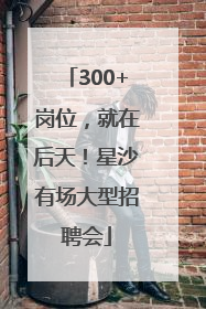 300+岗位，就在后天！星沙有场大型招聘会
