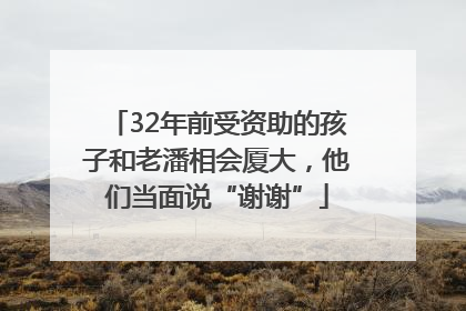 32年前受资助的孩子和老潘相会厦大，他们当面说“谢谢”