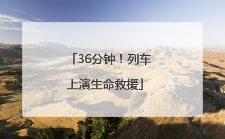 36分钟！列车上演生命救援