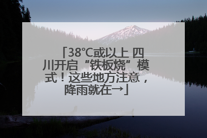 38℃或以上 四川开启“铁板烧”模式！这些地方注意，降雨就在→