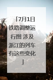 7月1日铁路调整运行图 涉及浙江的列车有这些变化