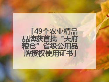 49个农业精品品牌获首批“天府粮仓”省级公用品牌授权使用证书