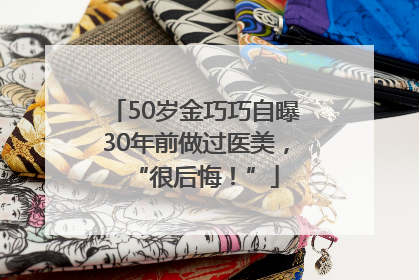 50岁金巧巧自曝30年前做过医美，“很后悔！”