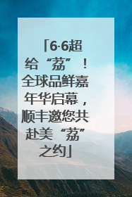 6·6超给“荔”！全球品鲜嘉年华启幕，顺丰邀您共赴美“荔”之约