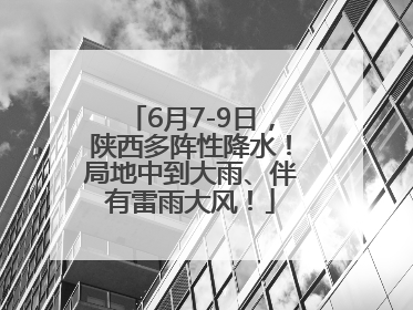 6月7-9日，陕西多阵性降水！局地中到大雨、伴有雷雨大风！