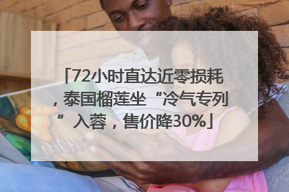72小时直达近零损耗，泰国榴莲坐“冷气专列”入蓉，售价降30%