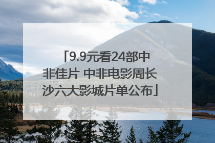 9.9元看24部中非佳片 中非电影周长沙六大影城片单公布