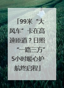 99米“大风车”卡在高速匝道？日照“一路三方”5小时暖心护航终启程