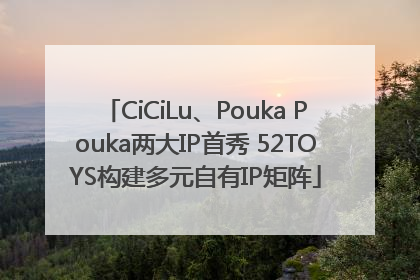 CiCiLu、Pouka Pouka两大IP首秀 52TOYS构建多元自有IP矩阵