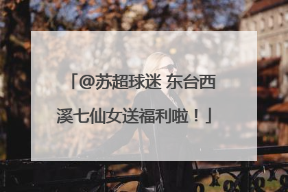 @苏超球迷 东台西溪七仙女送福利啦！