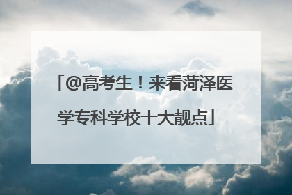 @高考生！来看菏泽医学专科学校十大靓点
