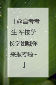 @高考考生 军校学长学姐喊你来报考啦~