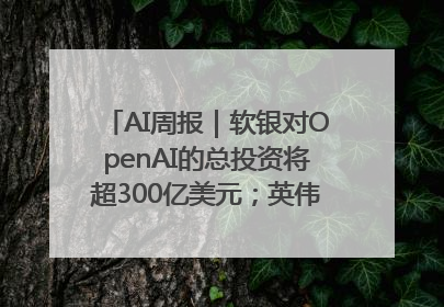 AI周报｜软银对OpenAI的总投资将超300亿美元；英伟达市值重回美股第一