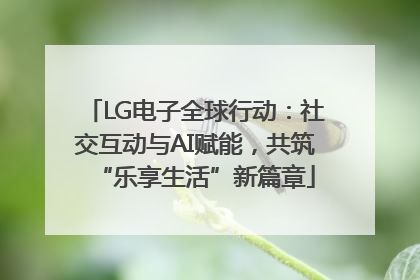 LG电子全球行动：社交互动与AI赋能，共筑“乐享生活”新篇章