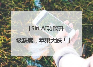Siri AI功能升级缺席，苹果大跌！