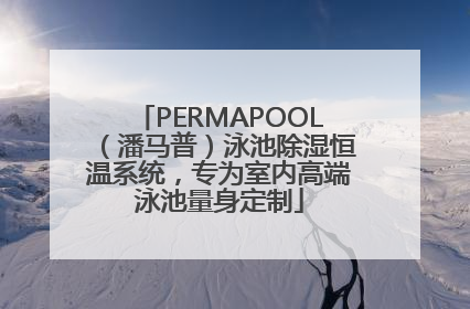 PERMAPOOL（潘马普）泳池除湿恒温系统，专为室内高端泳池量身定制