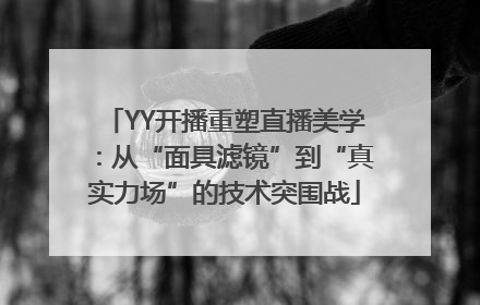 YY开播重塑直播美学：从“面具滤镜”到“真实力场”的技术突围战