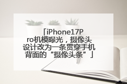 iPhone17Pro机模曝光，摄像头设计改为一条贯穿手机背面的“摄像头条”